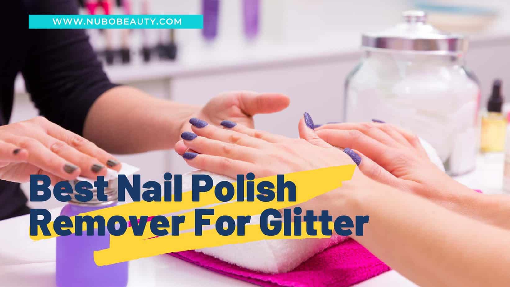 5 Best Nail Polish Remover For Glitter You Should Check Out